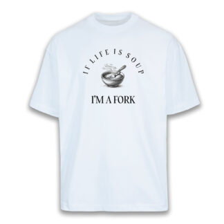 T-shirt Over "IF LIFE IS SOUP, I AM A FORK"