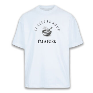 T-shirt Over "IF LIFE IS SOUP, I AM A FORK"